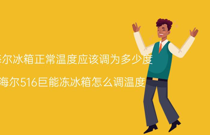 海尔冰箱正常温度应该调为多少度 海尔516巨能冻冰箱怎么调温度？